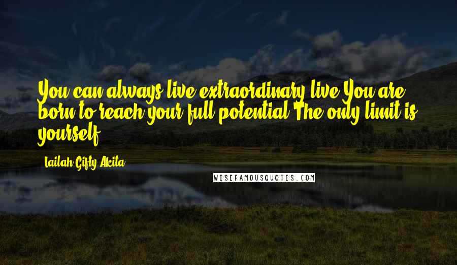 Lailah Gifty Akita Quotes: You can always live extraordinary live.You are born to reach your full potential.The only limit is yourself.