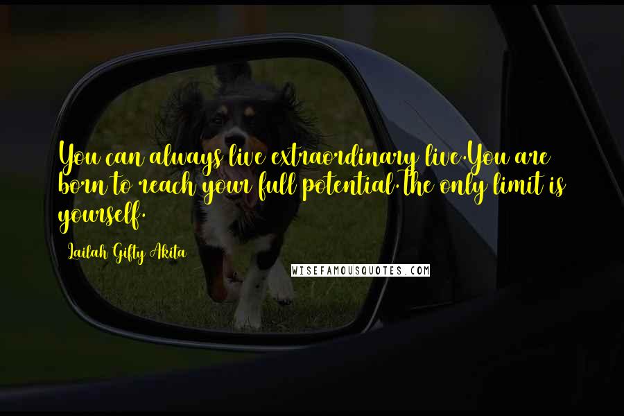 Lailah Gifty Akita Quotes: You can always live extraordinary live.You are born to reach your full potential.The only limit is yourself.