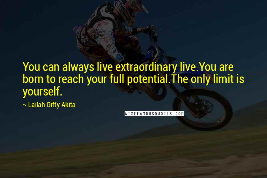 Lailah Gifty Akita Quotes: You can always live extraordinary live.You are born to reach your full potential.The only limit is yourself.