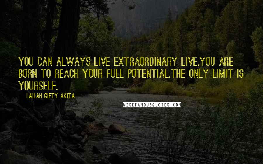 Lailah Gifty Akita Quotes: You can always live extraordinary live.You are born to reach your full potential.The only limit is yourself.