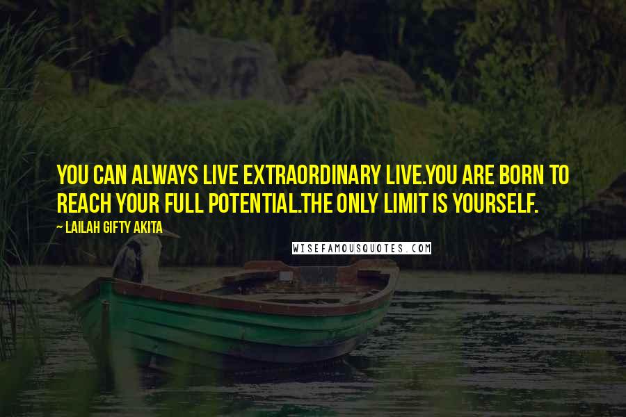 Lailah Gifty Akita Quotes: You can always live extraordinary live.You are born to reach your full potential.The only limit is yourself.