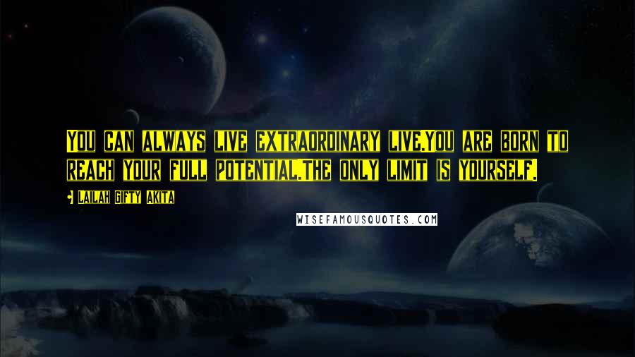 Lailah Gifty Akita Quotes: You can always live extraordinary live.You are born to reach your full potential.The only limit is yourself.