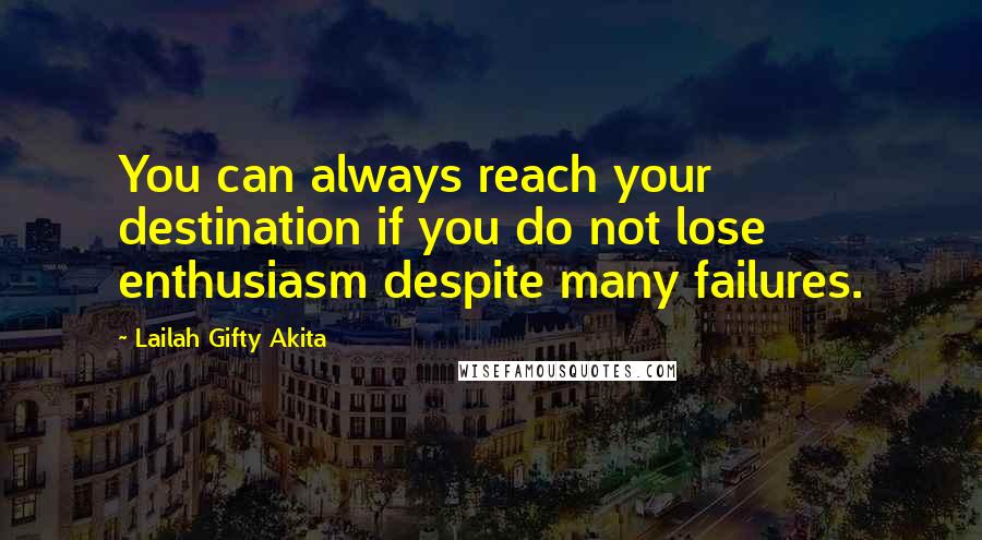 Lailah Gifty Akita Quotes: You can always reach your destination if you do not lose enthusiasm despite many failures.