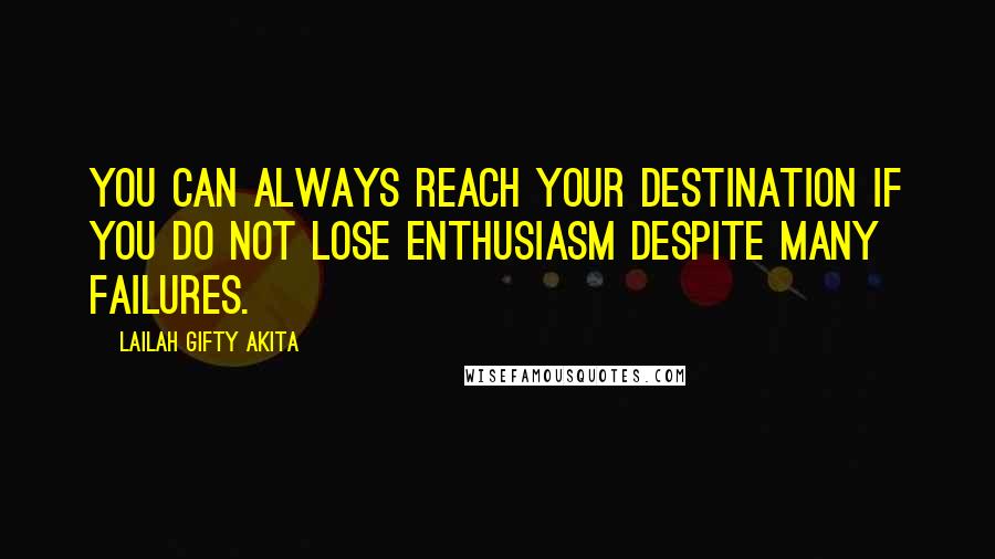 Lailah Gifty Akita Quotes: You can always reach your destination if you do not lose enthusiasm despite many failures.