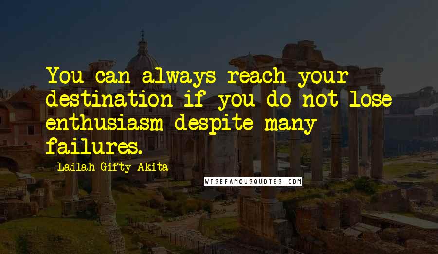 Lailah Gifty Akita Quotes: You can always reach your destination if you do not lose enthusiasm despite many failures.