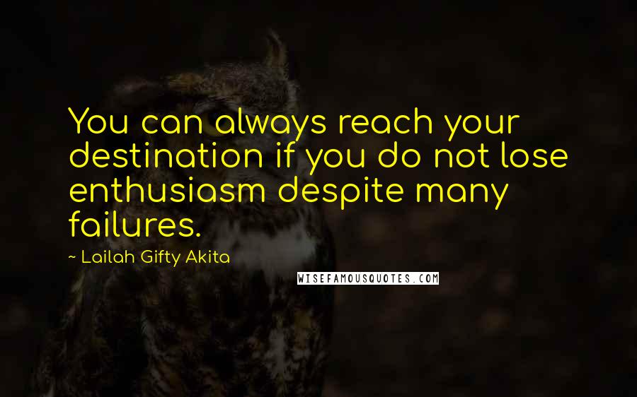 Lailah Gifty Akita Quotes: You can always reach your destination if you do not lose enthusiasm despite many failures.