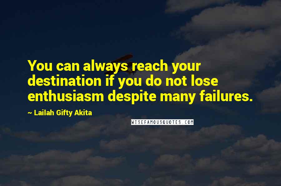 Lailah Gifty Akita Quotes: You can always reach your destination if you do not lose enthusiasm despite many failures.