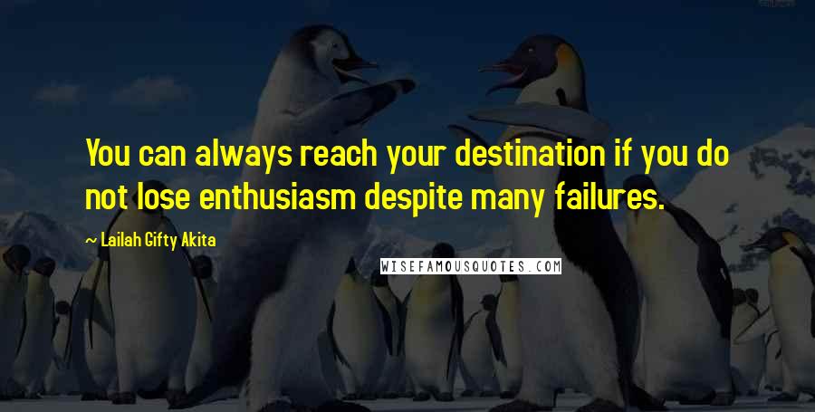 Lailah Gifty Akita Quotes: You can always reach your destination if you do not lose enthusiasm despite many failures.