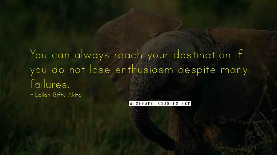 Lailah Gifty Akita Quotes: You can always reach your destination if you do not lose enthusiasm despite many failures.