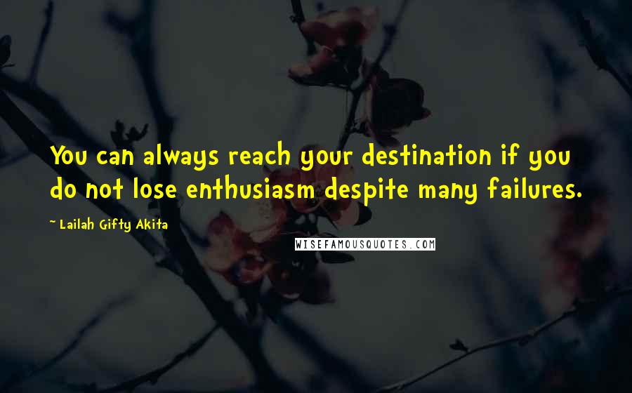 Lailah Gifty Akita Quotes: You can always reach your destination if you do not lose enthusiasm despite many failures.