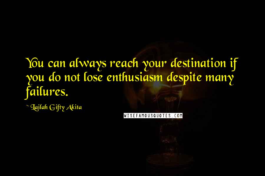 Lailah Gifty Akita Quotes: You can always reach your destination if you do not lose enthusiasm despite many failures.