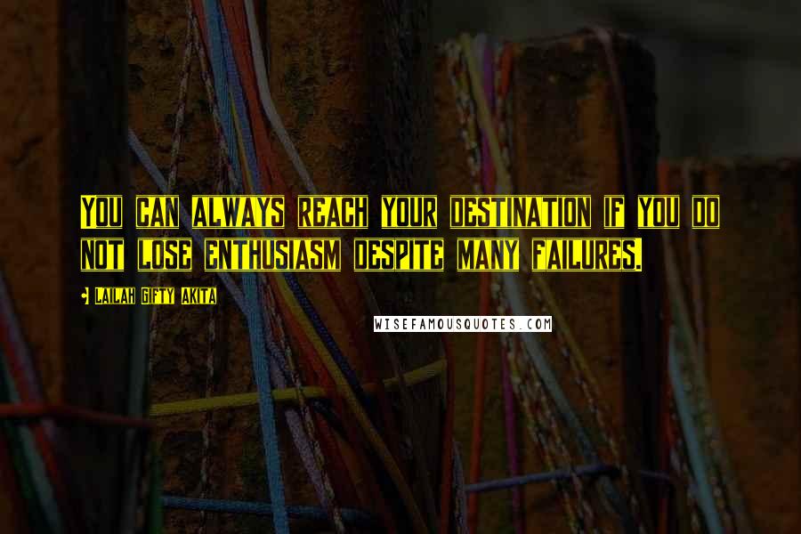 Lailah Gifty Akita Quotes: You can always reach your destination if you do not lose enthusiasm despite many failures.