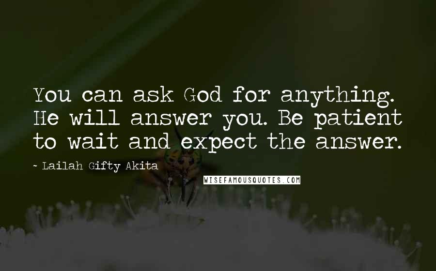 Lailah Gifty Akita Quotes: You can ask God for anything. He will answer you. Be patient to wait and expect the answer.