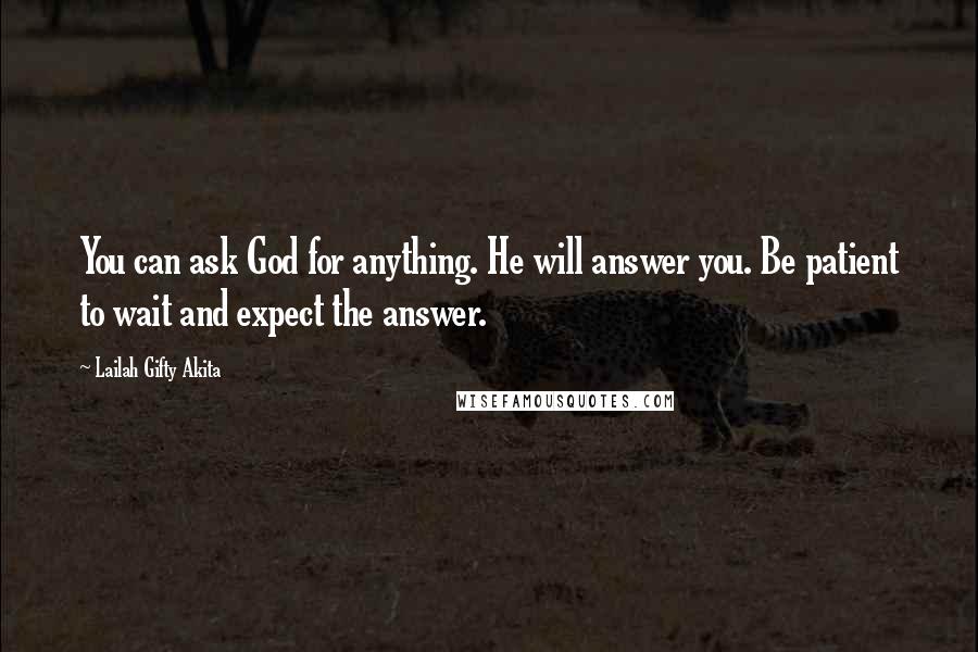 Lailah Gifty Akita Quotes: You can ask God for anything. He will answer you. Be patient to wait and expect the answer.