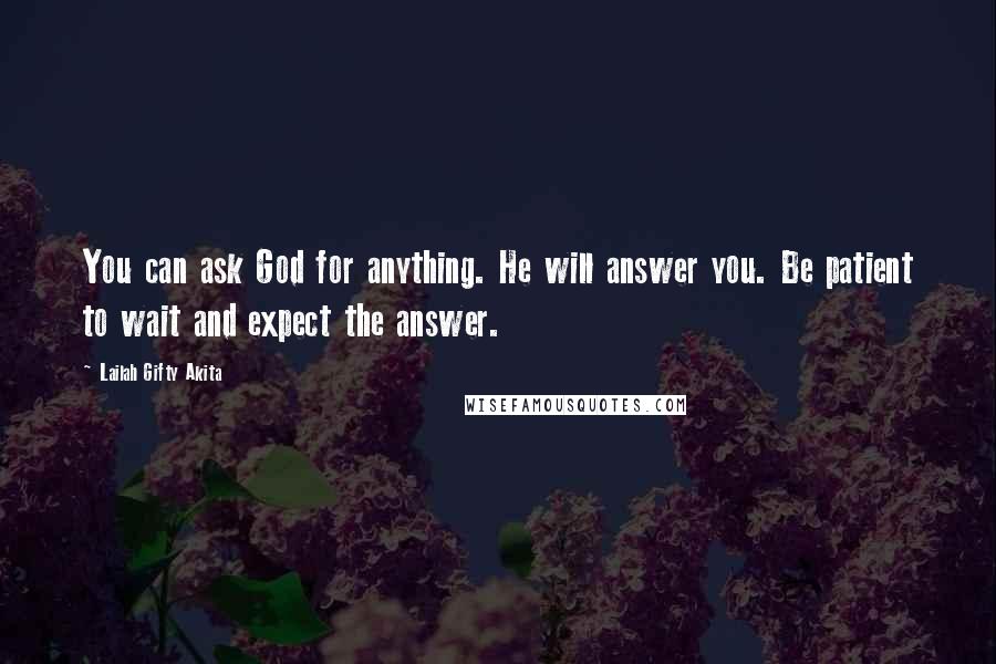 Lailah Gifty Akita Quotes: You can ask God for anything. He will answer you. Be patient to wait and expect the answer.