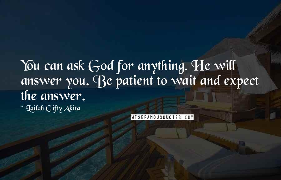 Lailah Gifty Akita Quotes: You can ask God for anything. He will answer you. Be patient to wait and expect the answer.