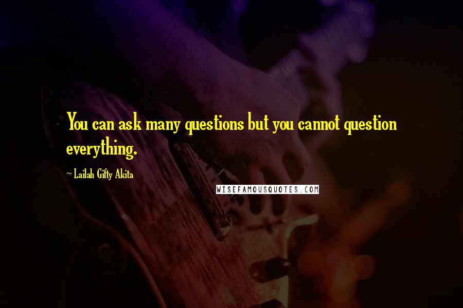 Lailah Gifty Akita Quotes: You can ask many questions but you cannot question everything.