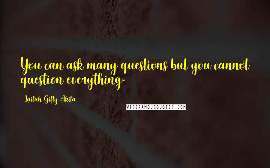 Lailah Gifty Akita Quotes: You can ask many questions but you cannot question everything.