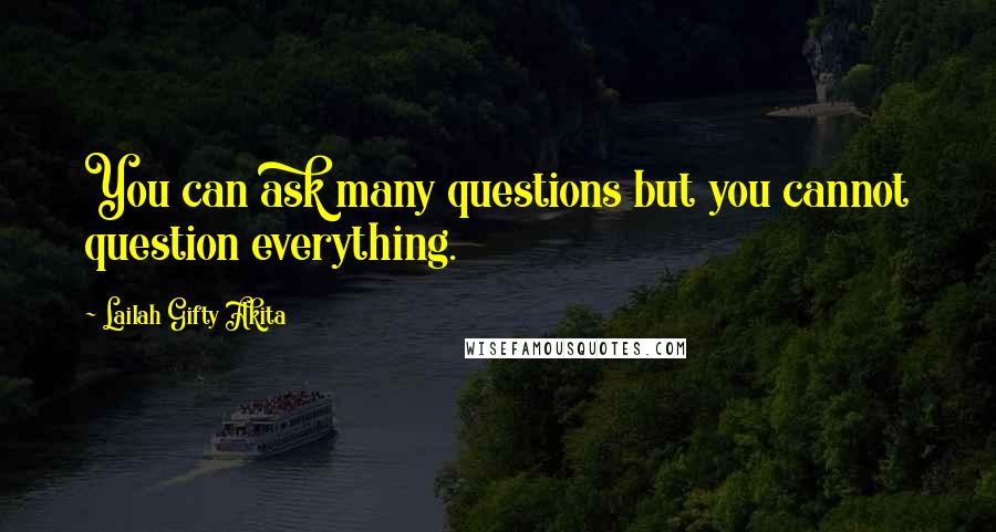 Lailah Gifty Akita Quotes: You can ask many questions but you cannot question everything.