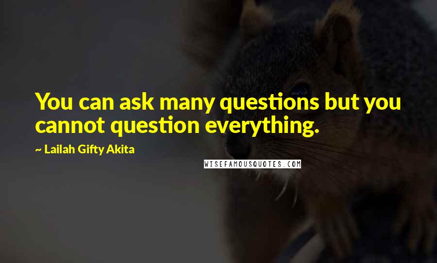 Lailah Gifty Akita Quotes: You can ask many questions but you cannot question everything.