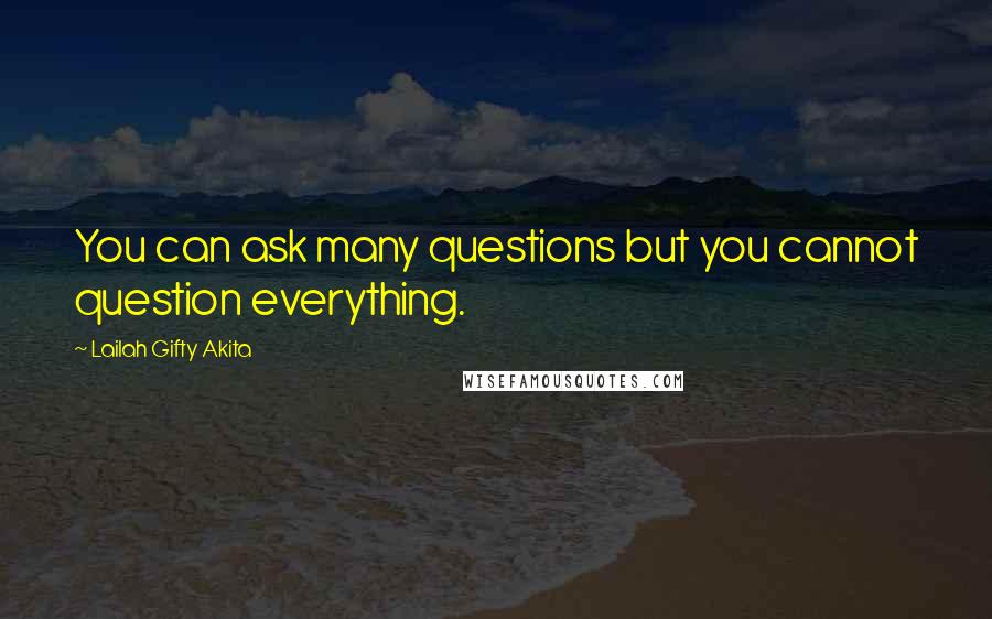 Lailah Gifty Akita Quotes: You can ask many questions but you cannot question everything.