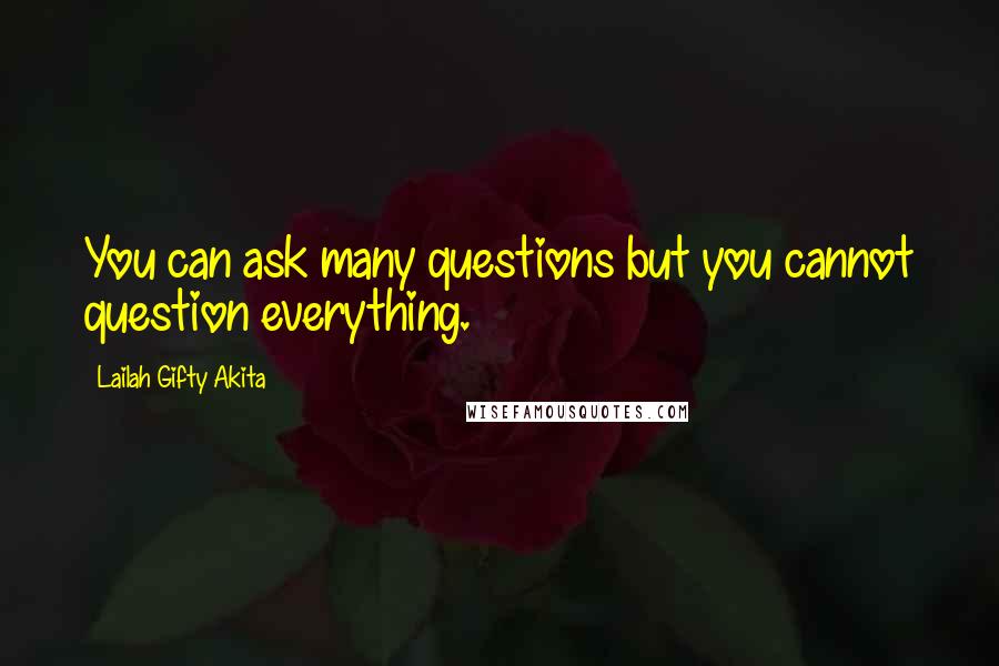 Lailah Gifty Akita Quotes: You can ask many questions but you cannot question everything.
