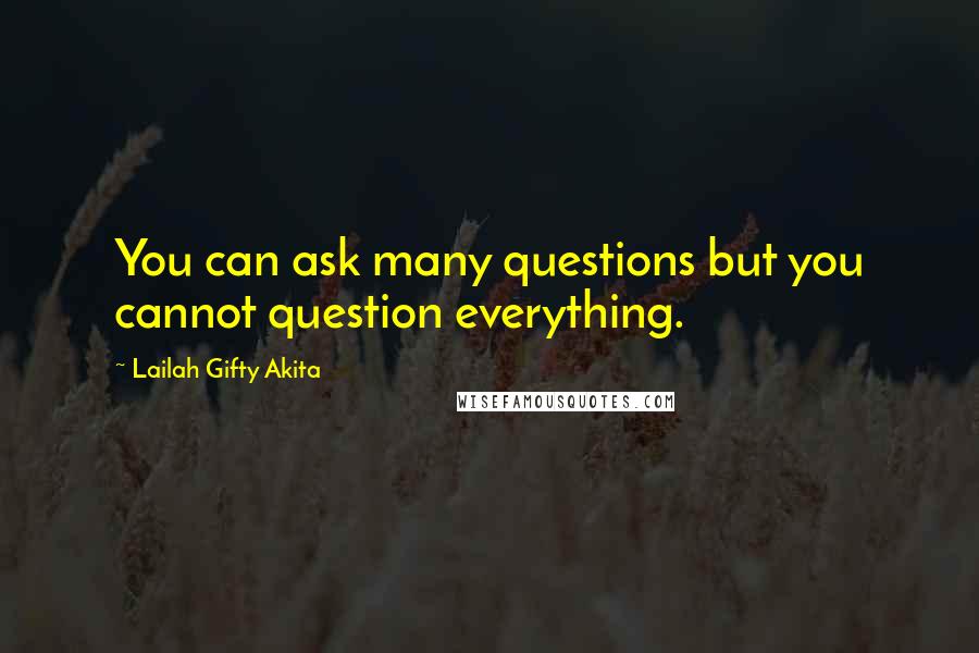 Lailah Gifty Akita Quotes: You can ask many questions but you cannot question everything.