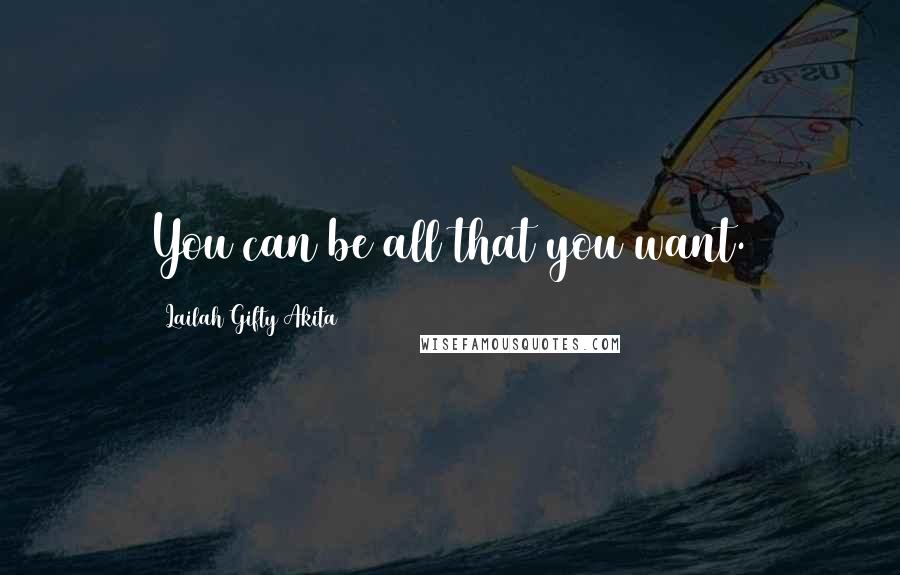 Lailah Gifty Akita Quotes: You can be all that you want.