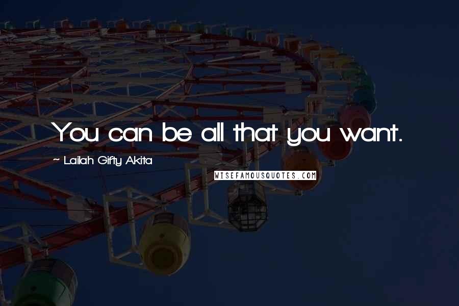 Lailah Gifty Akita Quotes: You can be all that you want.