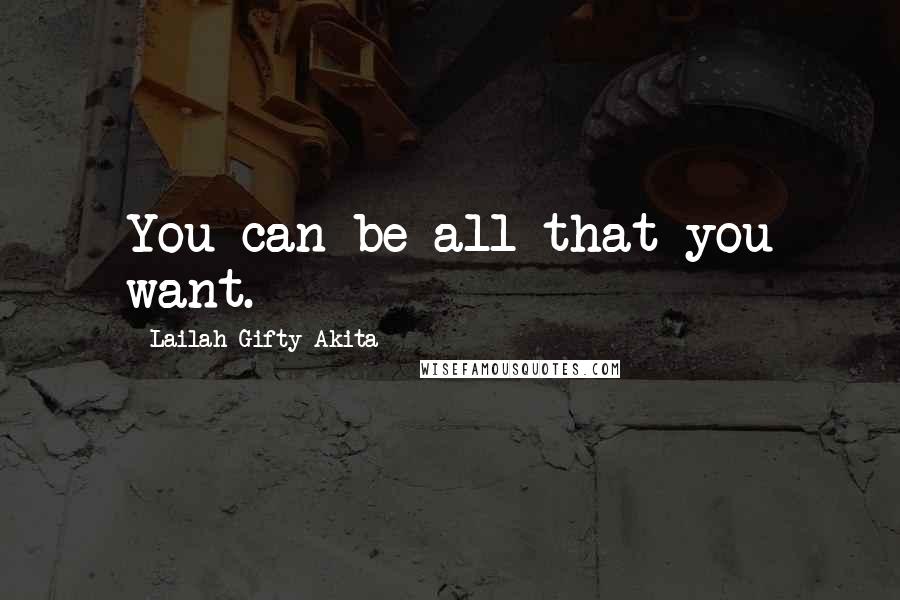 Lailah Gifty Akita Quotes: You can be all that you want.