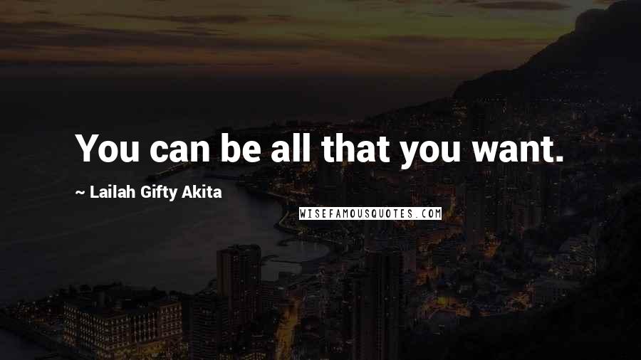 Lailah Gifty Akita Quotes: You can be all that you want.