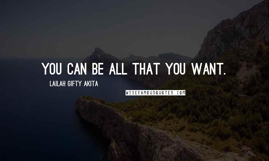 Lailah Gifty Akita Quotes: You can be all that you want.