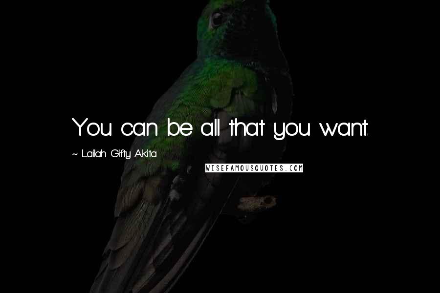 Lailah Gifty Akita Quotes: You can be all that you want.