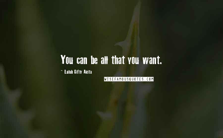 Lailah Gifty Akita Quotes: You can be all that you want.