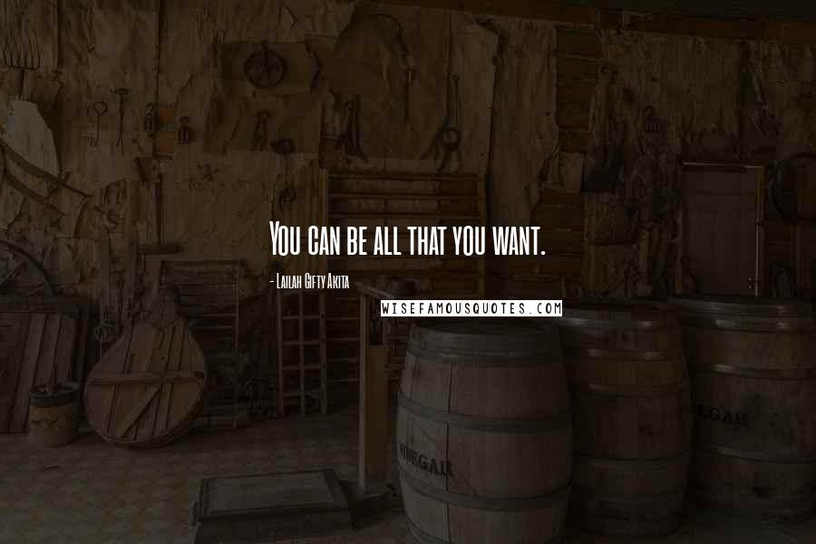 Lailah Gifty Akita Quotes: You can be all that you want.