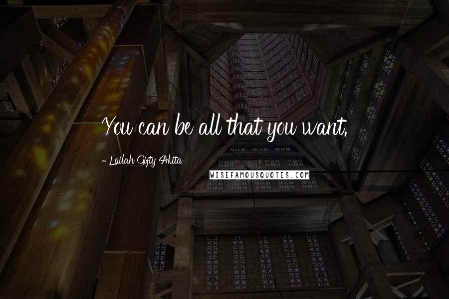 Lailah Gifty Akita Quotes: You can be all that you want.