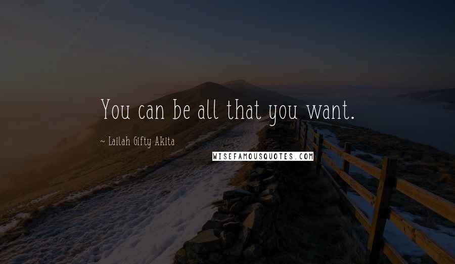 Lailah Gifty Akita Quotes: You can be all that you want.