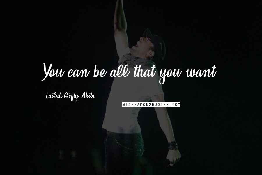 Lailah Gifty Akita Quotes: You can be all that you want.