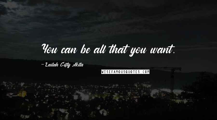 Lailah Gifty Akita Quotes: You can be all that you want.