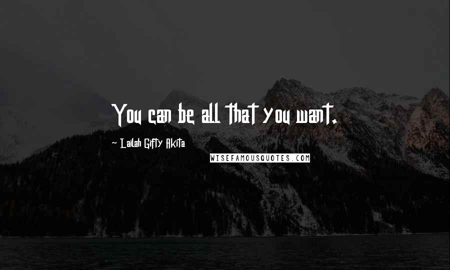 Lailah Gifty Akita Quotes: You can be all that you want.