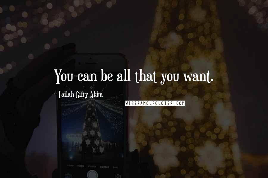 Lailah Gifty Akita Quotes: You can be all that you want.