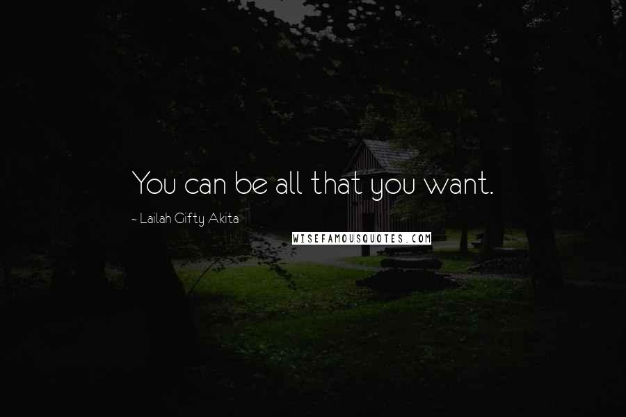 Lailah Gifty Akita Quotes: You can be all that you want.