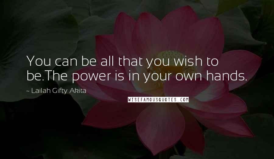 Lailah Gifty Akita Quotes: You can be all that you wish to be.The power is in your own hands.