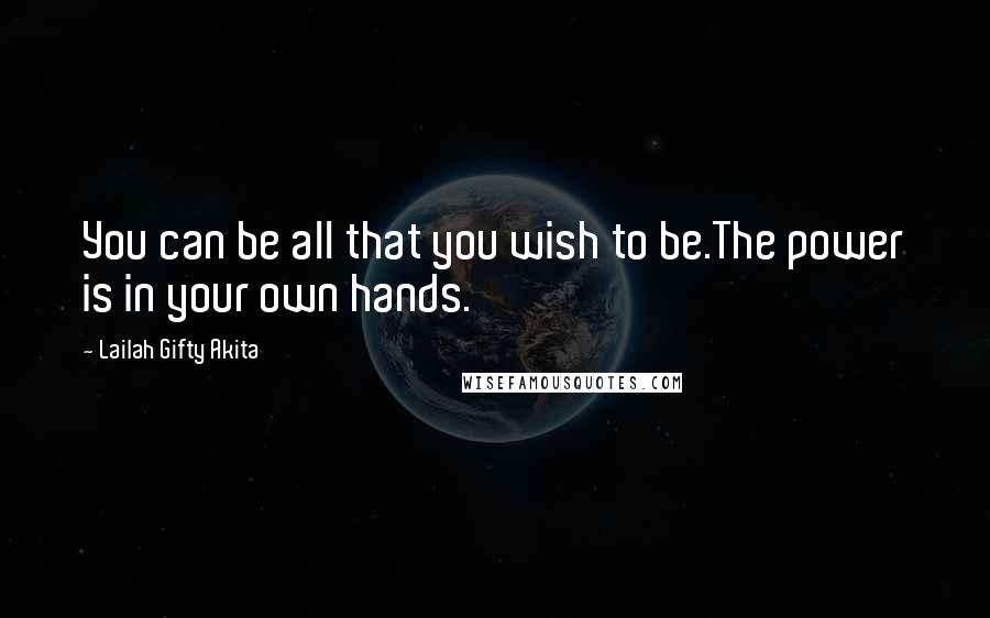 Lailah Gifty Akita Quotes: You can be all that you wish to be.The power is in your own hands.