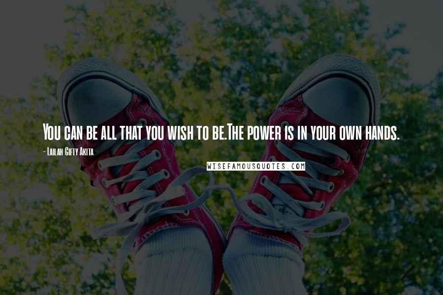 Lailah Gifty Akita Quotes: You can be all that you wish to be.The power is in your own hands.