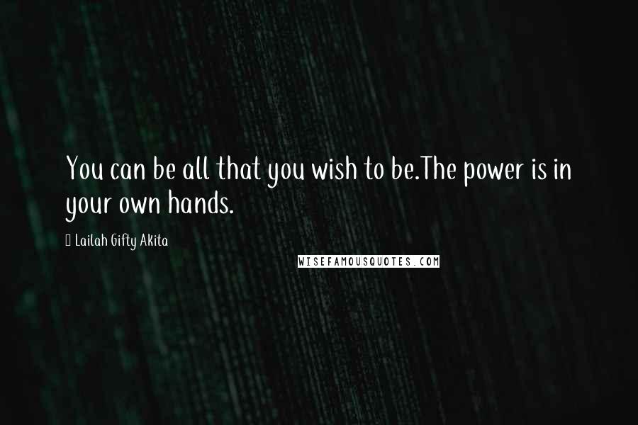 Lailah Gifty Akita Quotes: You can be all that you wish to be.The power is in your own hands.