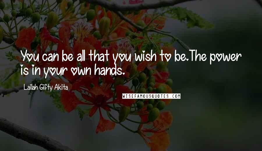 Lailah Gifty Akita Quotes: You can be all that you wish to be.The power is in your own hands.