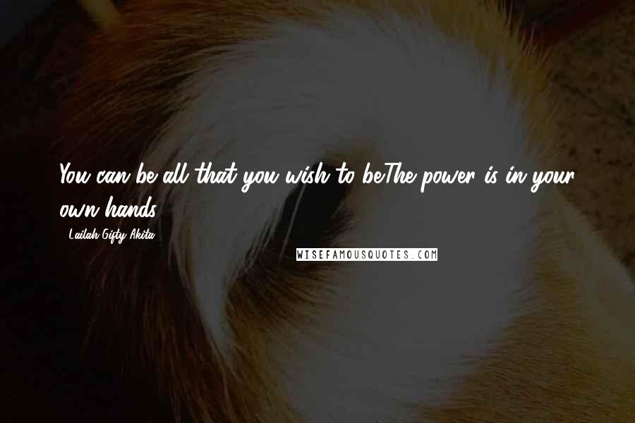 Lailah Gifty Akita Quotes: You can be all that you wish to be.The power is in your own hands.