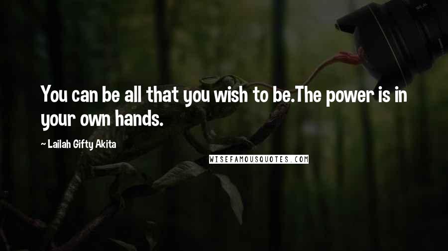 Lailah Gifty Akita Quotes: You can be all that you wish to be.The power is in your own hands.