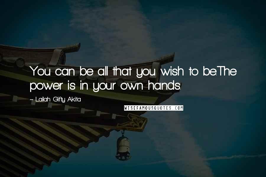 Lailah Gifty Akita Quotes: You can be all that you wish to be.The power is in your own hands.